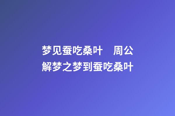 梦见蚕吃桑叶　周公解梦之梦到蚕吃桑叶